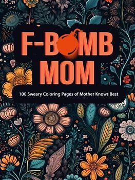 F-Bomb Mom: 100 Sweary Coloring Pages of Mother Knows Best Stress Relieving (Adult Coloring Pages)