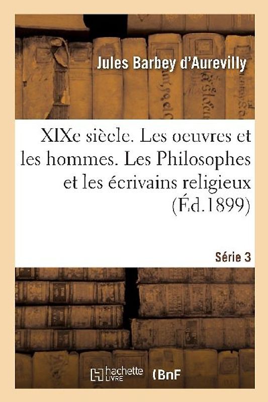XIXe Siècle. Les Oeuvres Et Les Hommes. Série 3. Les Philosophes Et Les Écrivains Religieux