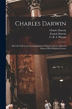 Charles Darwin [electronic Resource]: His Life Told in an Autobiographical Chapter and in a Selected Series of His Published Letters