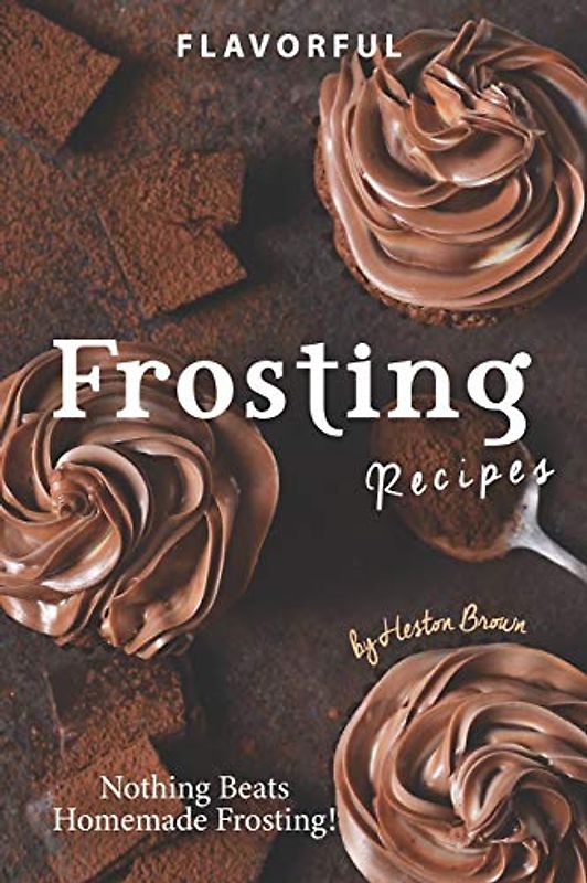 Flavorful Frosting Recipes: Nothing Beats Homemade Frosting!