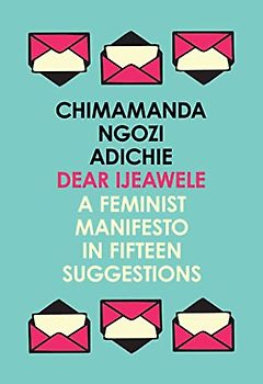 Dear Ijeawele, or a Feminist Manifesto in Fifteen Suggestions