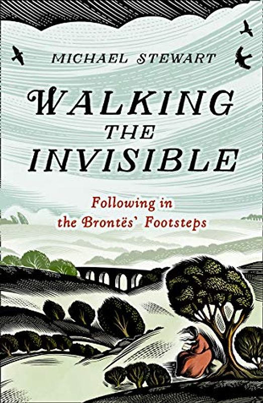 Walking The Invisible: A literary guide through the walks and nature of the Brontë sisters, authors of Jane Eyre and Wuthering Heights, and their beloved Yorkshire