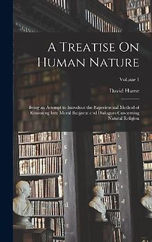 A Treatise On Human Nature: Being an Attempt to Introduce the Experimental Method of Reasoning Into Moral Subjects; and Dialogues Concerning Natur
