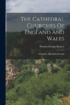 The Cathedral Churches Of England And Wales: Descriptive, Historical, Pictorial