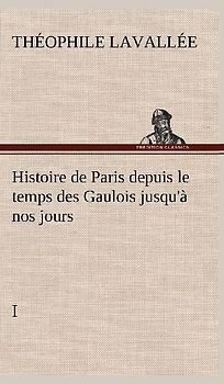 Histoire de Paris depuis le temps des Gaulois jusqu'à nos jours - I