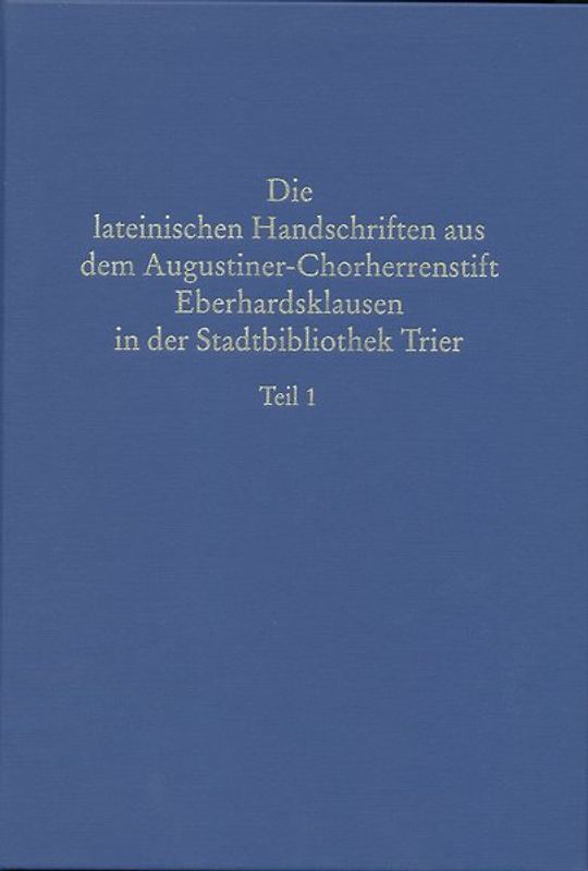 Beschreibendes Verzeichnis der Handschriften der Stadtbibliothek zu Trier. Neue Serie / Die lateinischen Handschriften aus dem Augustiner-Chorherrenstift Eberhardsklausen in der Stadtbibliothek Trier