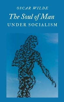 The Soul of Man Under Socialism: An Essay from Oscar Wilde Exploring Individualism, Equality, and Freedom in a Socialist Society (Annotated)