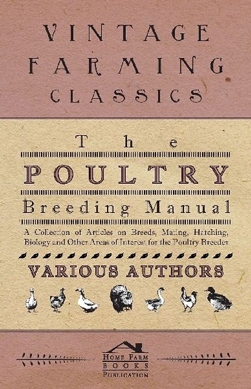 The Poultry Breeding Manual - A Collection of Articles on Breeds, Mating, Hatching, Biology and Other Areas of Interest for the Poultry Breeder