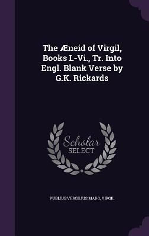 The Aeneid of Virgil, Books I.-VI., Tr. Into Engl. Blank Verse by G.K. Rickards