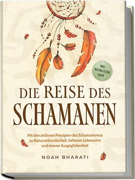 Die Reise des Schamanen: Mit den zeitlosen Prinzipien des Schamanismus zu Naturverbundenheit, tieferem Lebenssinn und innerer Ausgeglichenheit - inkl. Naturgeister Guide