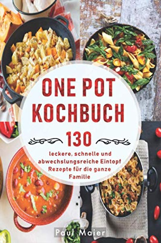 One Pot Kochbuch: 130 leckere, schnelle und abwechslungsreiche Eintopf Rezepte für die ganze Familie