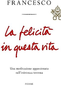 La felicità in questa vita. Una meditazione appassionata sull'esistenza terrena