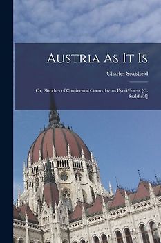 Austria As It Is: Or, Sketches of Continental Courts, by an Eye-Witness [C. Sealsfield]