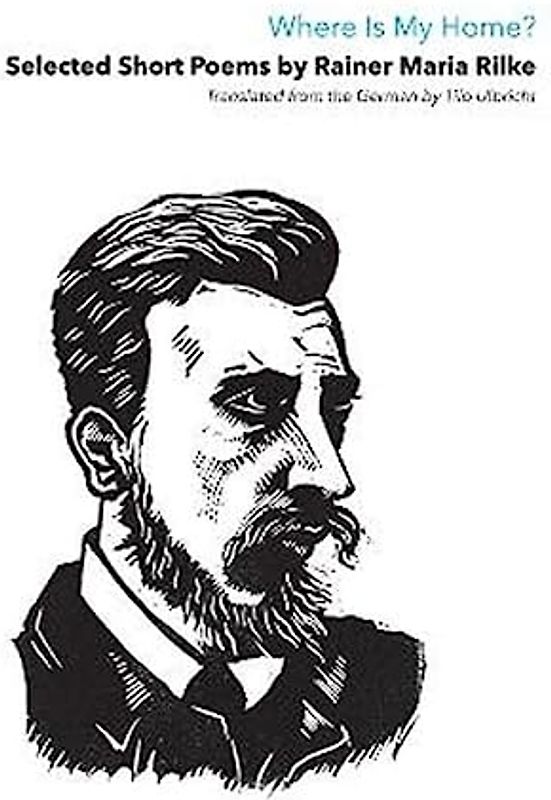 Where Is My Home?: Selected Short Poems Of Rainer Maria Rilke