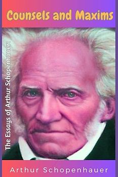 The Essays of Arthur Schopenhauer: Consuels and Maxims: The Essays of Arthur Schopenhauer: Consuels and Maxims