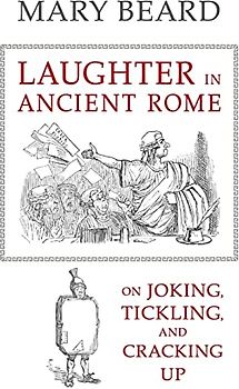 Laughter in Ancient Rome: On Joking, Tickling, and Cracking Up (Sather Classical Lectures)