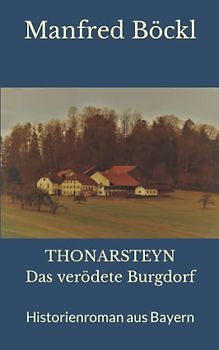 THONARSTEYN Das verödete Burgdorf: Historienroman aus Bayern