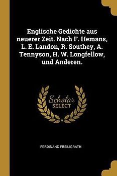 Englische Gedichte Aus Neuerer Zeit. Nach F. Hemans, L. E. Landon, R. Southey, A. Tennyson, H. W. Longfellow, Und Anderen.
