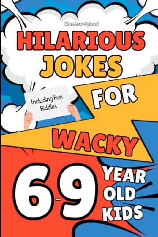 Hilarious Jokes For Wacky 6-9 Year Old Kids: A Rib Tickling Joke Book For 6,7,8,9 Year Old Kids, Including Knock-Knock Jokes, And Riddles (Hilarious Jokes For Wacky Kids)
