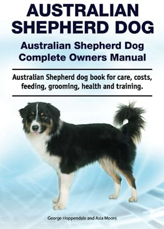 Australian Shepherd dog. Australian Shepherd dog Complete Owners Manual. Australian Shepherd dog book for care, costs, feeding, grooming, health and training.