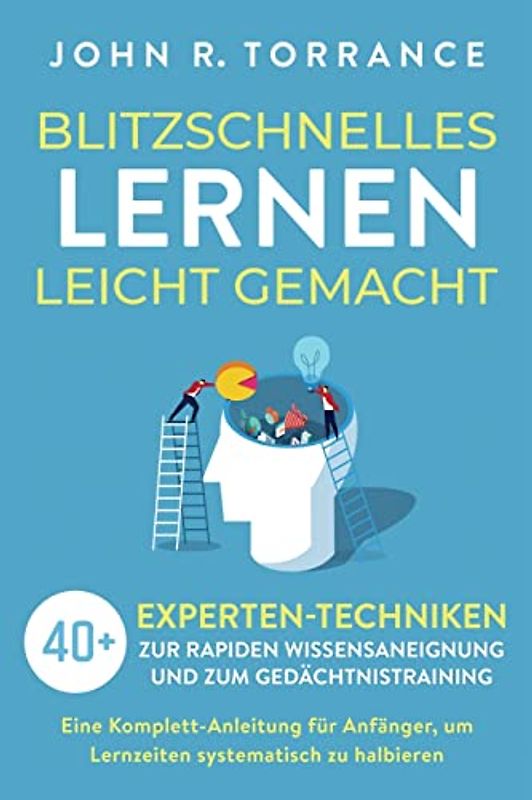 Blitzschnelles Lernen leicht gemacht: 40+ Experten-Techniken zur rapiden Wissensaneignung und zum Gedächtnistraining. Eine Komplett-Anleitung für Anfänger, um Lernzeiten systematisch zu halbieren
