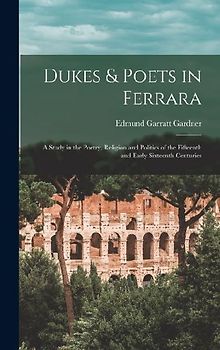 Dukes & Poets in Ferrara: A Study in the Poetry, Religion and Politics of the Fifteenth and Early Sixteenth Centuries