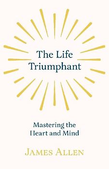 The Life Triumphant - Mastering the Heart and Mind