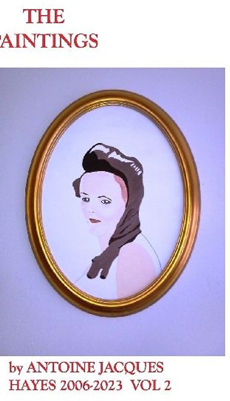 The Paintings by Antoine Jacques Hayes 2006-2023  VOL 2