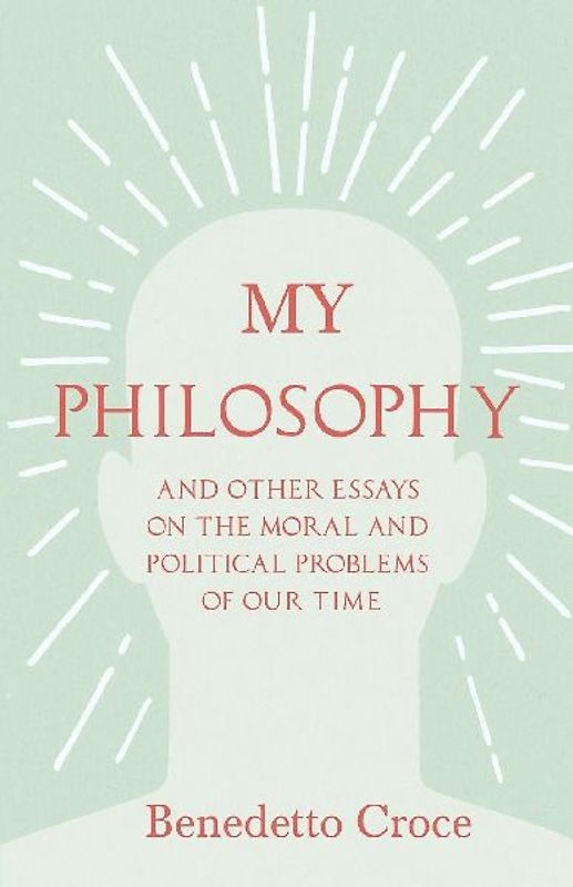 My Philosophy - And Other Essays on the Moral and Political Problems of Our Time