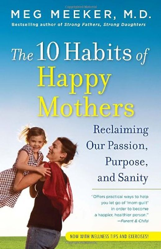 The 10 Habits of Happy Mothers: Reclaiming Our Passion, Purpose, and Sanity - Meg Meeker M.D.