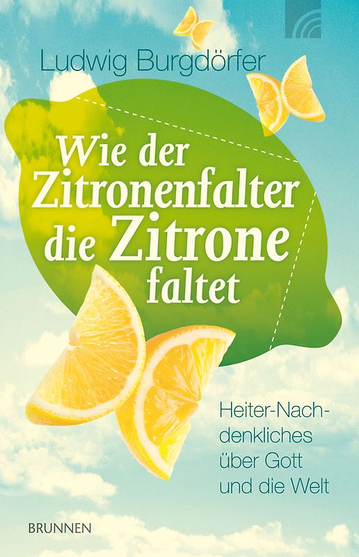 Wie der Zitronenfalter die Zitronen faltet. Heiter-Nachdenkliches über Gott und die Welt