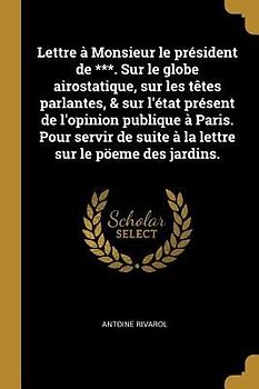 Lettre à Monsieur le président de ***. Sur le globe airostatique, sur les têtes parlantes, & sur l'état présent de l'opinion publique à Paris. Pour servir de suite à la lettre sur le pöeme des jardins.