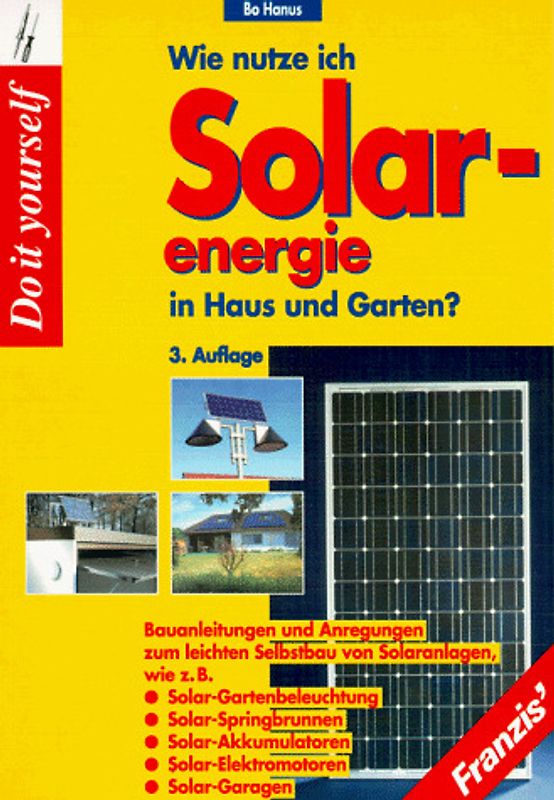 Wie nutze ich Solarenergie in Haus und Garten?. Bauanleitungen und Anregungen zum leichten Selbstbau von Solaranlagen wie z.B. Solar-Gartenbeleuchtung, Solar-Springbrunnen, Solar-Akkumulatoren, Solar-Elektromotoren