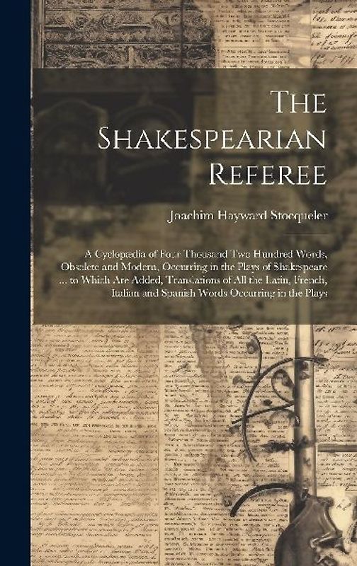 The Shakespearian Referee: A Cyclopædia of Four Thousand Two Hundred Words, Obsolete and Modern, Occurring in the Plays of Shakespeare ... to Whi
