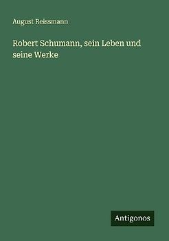 Robert Schumann, sein Leben und seine Werke