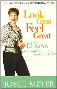 Look Great, Feel Great: 12 Keys to Enjoying a Healthy Life Now - Joyce Meyer