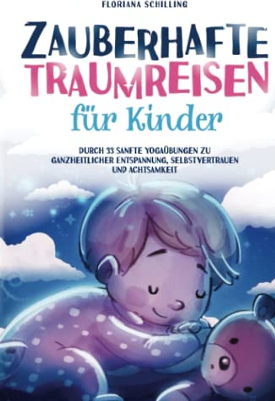 Zauberhafte Traumreisen für Kinder: Durch 33 sanfte Yogaübungen zu ganzheitlicher Entspannung, Selbstvertrauen und Achtsamkeit (Achtsamkeit und Entspannung für unsere Kinder)