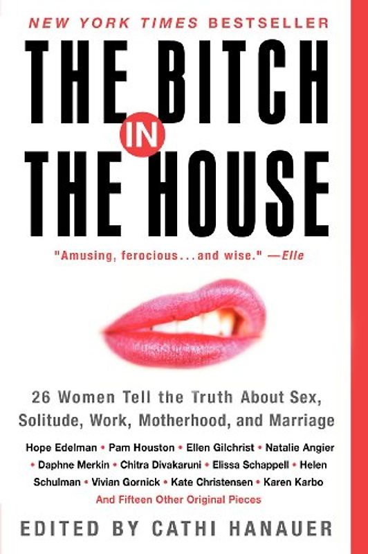 The Bitch in the House: 26 Women Tell the Truth About Sex, Solitude, Work, Motherhood, and Marriage - Hanauer, Cathi