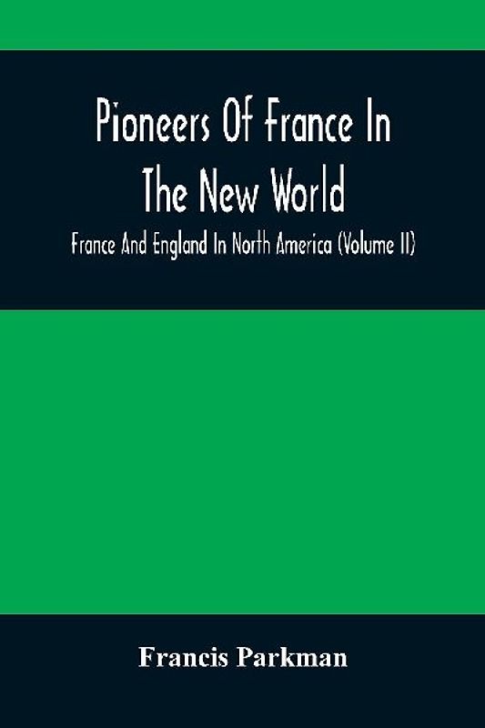Pioneers Of France In The New World. France And England In North America (Volume II)