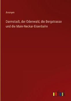 Darmstadt, der Odenwald, die Bergstrasse und die Main-Neckar-Eisenbahn