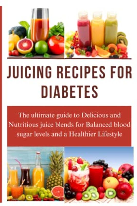 JUICING RECIPES FOR DIABETES: The ultimate guide to delicious and nutritious juice blends for balanced blood sugar and and a healthier lifestyle