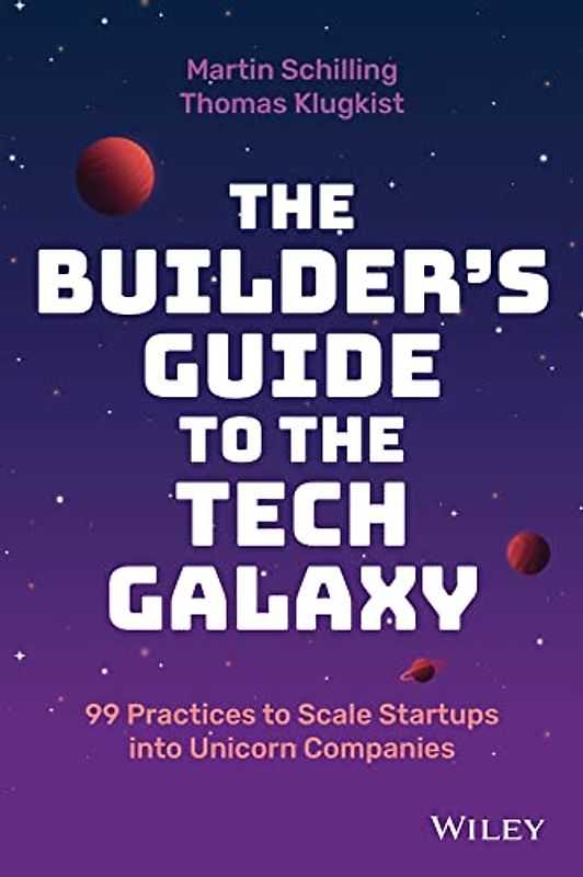 The Builder's Guide to the Tech Galaxy: 99 Practices to Scale Startups into Unicorn Companies