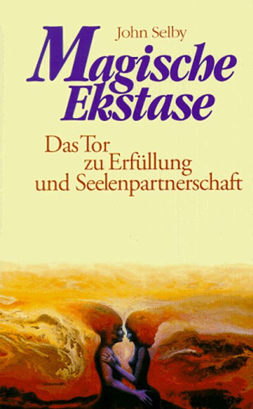 Magische Ekstase. Sexualität als Tor zu Erfüllung und Seelenpartnerschaft