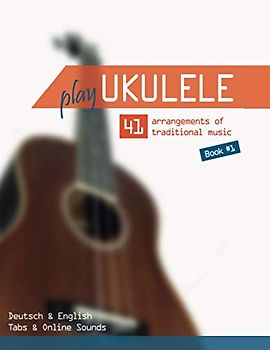 Play Ukulele - 41 arrangements of traditional music - Book 1 - Deutsch & English - Tabs & Online Sounds