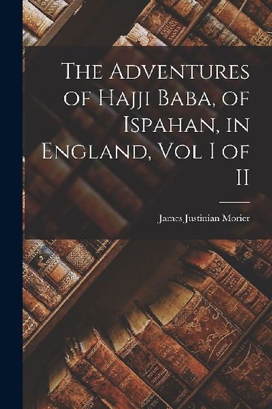The Adventures of Hajji Baba, of Ispahan, in England, Vol I of II