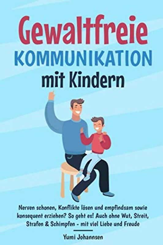 Gewaltfreie Kommunikation mit Kindern: Nerven schonen, Konflikte lösen und empfindsam sowie konsequent erziehen? So geht es! Auch ohne Wut, Streit, Strafen & Schimpfen - mit viel Liebe und Freude