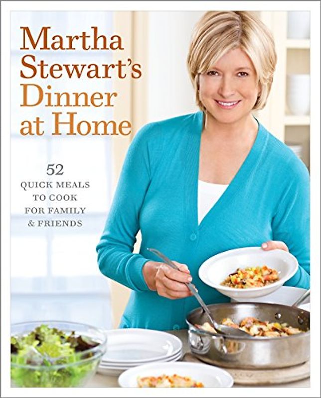 Martha Stewart's Dinner at Home: 52 Quick Meals to Cook for Family and Friends: Easy Meals for Friends and Family - Martha Stewart