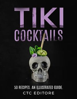 Tiki Cocktails: 50 recipes. An ILLUSTRATED Guide