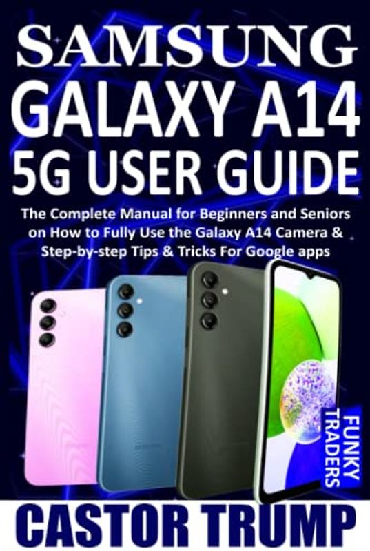 SAMSUNG GALAXY A14 5G USER GUIDE: The Complete Manual for Beginners and Seniors on How to Fully Use the Galaxy A14 Camera & Step-by-step Tips & ... apps (Samsung Devices by Funky Traders)