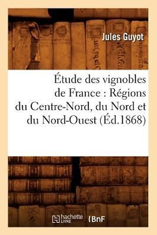 Étude Des Vignobles de France: Régions Du Centre-Nord, Du Nord Et Du Nord-Ouest (Éd.1868)